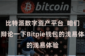 比特派数字资产平台 咱们来辩论一下Bitpie钱包的浅易体验