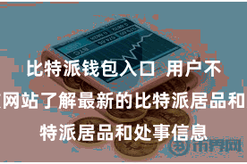 比特派钱包入口 用户不错通过该网站了解最新的比特派居品和处事信息