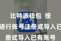 比特派钱包 按照带领进行账号注册或导入已有账号