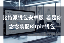 比特派钱包安卓版 若是你念念装配Bitpie钱包