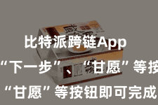 比特派跨链App  只需点击“下一步”、“甘愿”等按钮即可完成