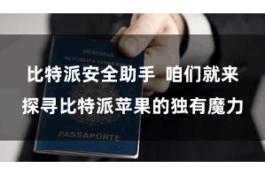比特派安全助手  咱们就来探寻比特派苹果的独有魔力