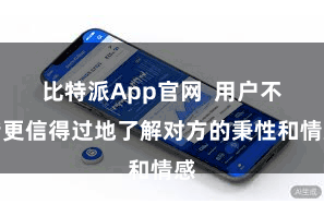 比特派App官网  用户不错更信得过地了解对方的秉性和情感