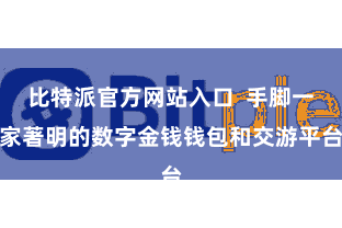 比特派官方网站入口  手脚一家著明的数字金钱钱包和交游平台