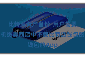 比特派资产备份  用户需要在手机愚弄商店中下载比特派钱包的App