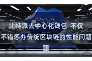 比特派去中心化钱包  不仅不错惩办传统区块链的性能问题