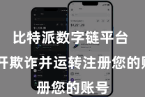 比特派数字链平台  掀开欺诈并运转注册您的账号