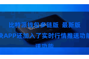 比特派钱包多链版  最新版块APP还加入了实时行情推送功能