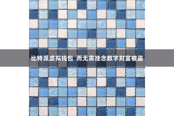 比特派虚拟钱包  而无需挂念数字财富被盗