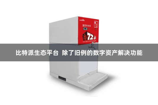 比特派生态平台  除了旧例的数字资产解决功能