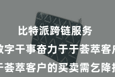比特派跨链服务  比特派数字干事奋力于于荟萃客户的买卖需乞降指标