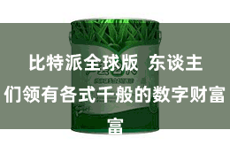 比特派全球版  东谈主们领有各式千般的数字财富