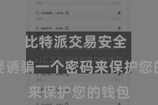 比特派交易安全  您需要诱骗一个密码来保护您的钱包